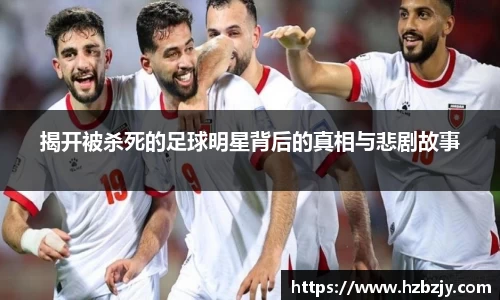 揭开被杀死的足球明星背后的真相与悲剧故事