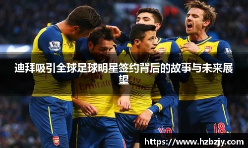 迪拜吸引全球足球明星签约背后的故事与未来展望